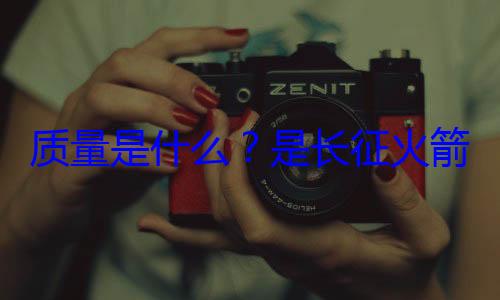 心脏箭的飞天是长征火质量是什么